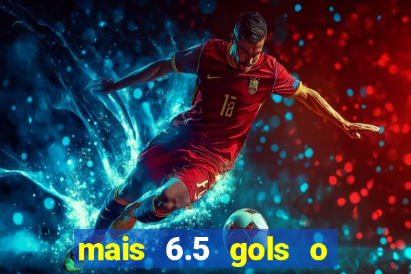 mais 6.5 gols o que significa
